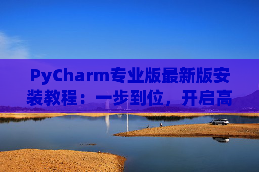 PyCharm专业版最新版安装教程：一步到位，开启高效Python开发之旅