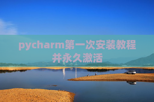 pycharm第一次安装教程并永久激活